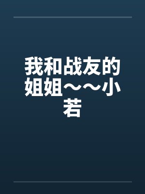 我和战友的姐姐～～小若by佚名封面