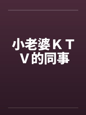 小老婆ＫＴＶ的同事by佚名笔趣阁无弹窗封面