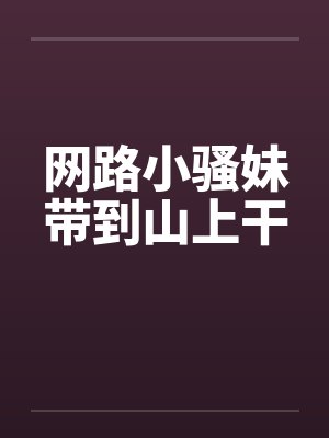 网路小骚妹带到山上干by佚名封面
