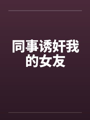 同事诱奸我的女友by佚名封面
