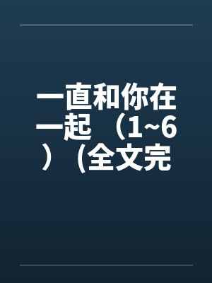一直和你在一起 （1~6） (全文完)by佚名封面