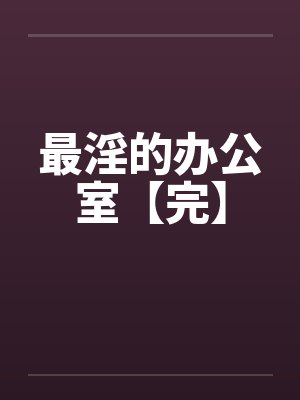 最淫的办公室【完】笔趣阁无弹窗封面