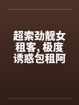 超索劲靓女租客， 极度诱惑包租阿叔..封面