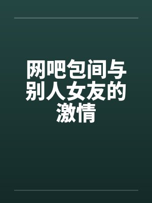 网吧包间与别人女友的激情by佚名笔趣阁无弹窗封面
