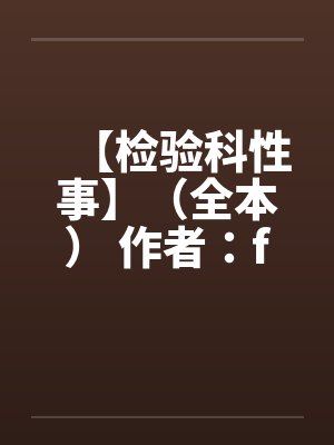 【检验科性事】（全本） 作者：finaledenby佚名封面