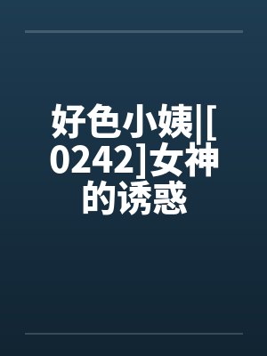 好色小姨|[0242]女神的诱惑笔趣阁无弹窗封面