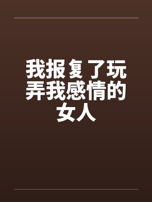我报复了玩弄我感情的女人by佚名笔趣阁无弹窗封面