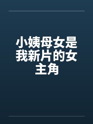 小姨母女是我新片的女主角by佚名封面