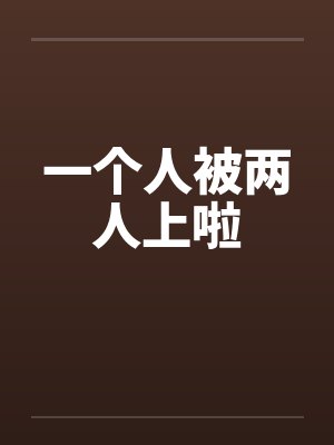 一个人被两人上啦by佚名笔趣阁无弹窗封面