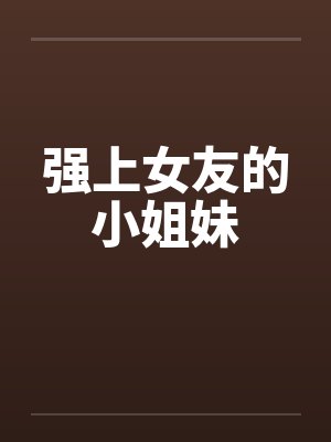 强上女友的小姐妹by佚名笔趣阁无弹窗封面