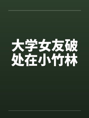 大学女友破处在小竹林by佚名封面
