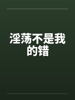 淫荡不是我的错笔趣阁无弹窗封面