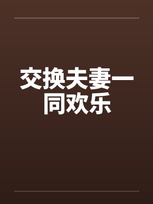 交换夫妻一同欢乐by佚名封面