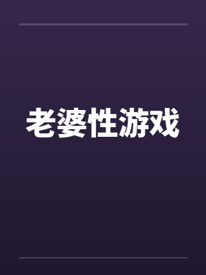 老婆性游戏by佚名笔趣阁无弹窗封面