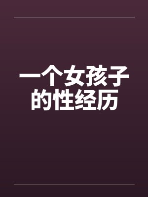 一个女孩子的性经历by佚名笔趣阁无弹窗封面