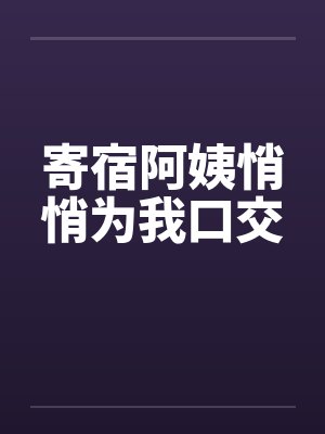 寄宿阿姨悄悄为我口交封面