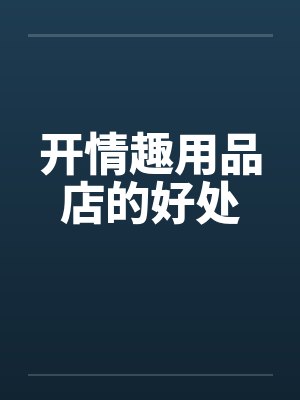开情趣用品店的好处笔趣阁无弹窗封面