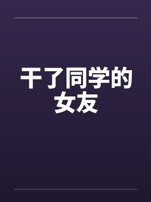 干了同学的女友笔趣阁无弹窗封面