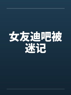 女友迪吧被迷记by佚名笔趣阁无弹窗封面