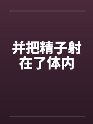 并把精子射在了体内by佚名笔趣阁无弹窗封面