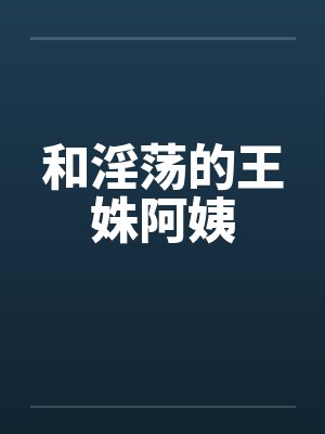 和淫荡的王姝阿姨by佚名笔趣阁无弹窗封面