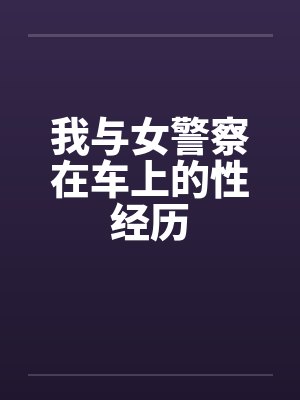 我与女警察在车上的性经历笔趣阁无弹窗封面