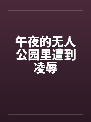 午夜的无人公园里遭到凌辱封面