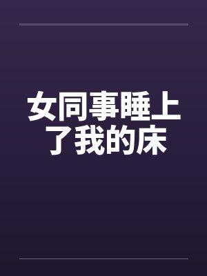 女同事睡上了我的床笔趣阁无弹窗封面