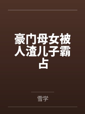 豪门母女被人渣儿子霸占笔趣阁无弹窗封面
