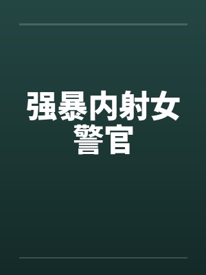 强暴内射女警官by佚名笔趣阁无弹窗封面