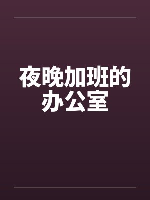 夜晚加班的办公室笔趣阁无弹窗封面