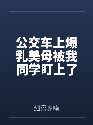 公交车上爆乳美母被我同学盯上了by细语呢喃封面