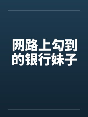 网路上勾到的银行妹子by佚名笔趣阁无弹窗封面