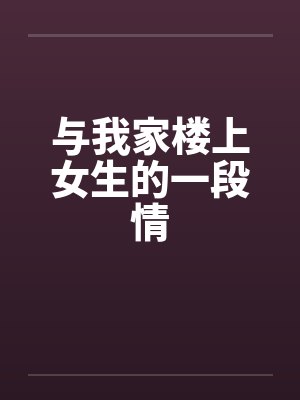 与我家楼上女生的一段情笔趣阁无弹窗封面