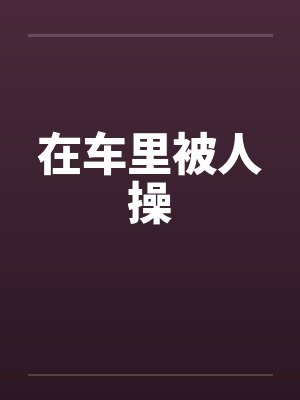在车里被人操by佚名笔趣阁无弹窗封面
