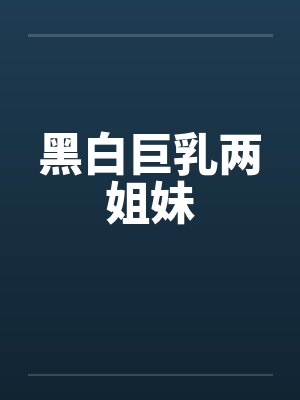黑白巨乳两姐妹by佚名封面