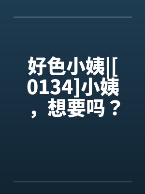 好色小姨|[0134]小姨，想要吗？封面
