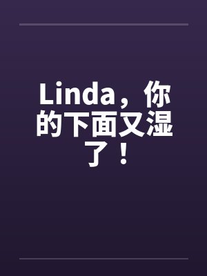 Linda，你的下面又湿了！封面