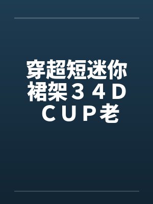穿超短迷你裙架３４Ｄ ＣＵＰ老婆by佚名封面