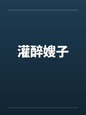 灌醉嫂子笔趣阁无弹窗封面