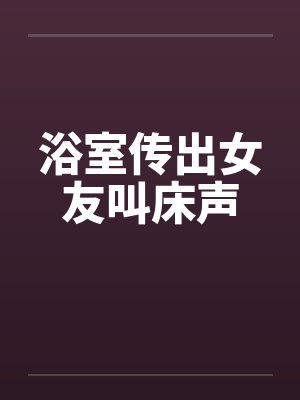 浴室传出女友叫床声封面