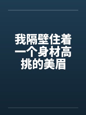 我隔壁住着一个身材高挑的美眉by佚名笔趣阁无弹窗封面