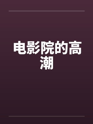 电影院的高潮笔趣阁无弹窗封面