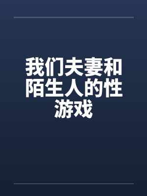 我们夫妻和陌生人的性游戏by佚名笔趣阁无弹窗封面