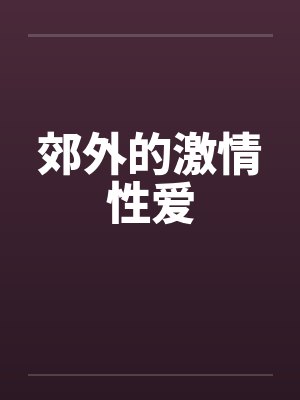 郊外的激情性爱笔趣阁无弹窗封面