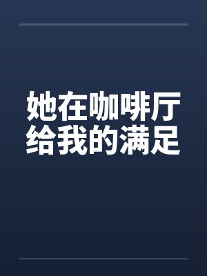 她在咖啡厅给我的满足by佚名笔趣阁无弹窗封面