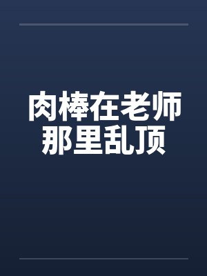 肉棒在老师那里乱顶by佚名封面