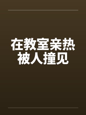 在教室亲热被人撞见by佚名封面