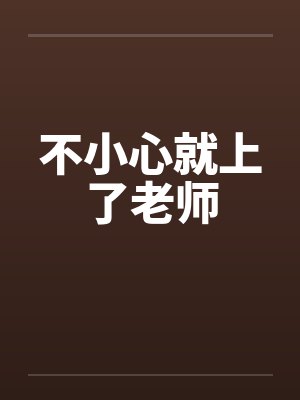 不小心就上了老师笔趣阁无弹窗封面