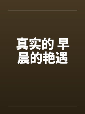 真实的 早晨的艳遇笔趣阁无弹窗封面